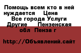 Помощь всем кто в ней нуждается  › Цена ­ 6 000 - Все города Услуги » Другие   . Пензенская обл.,Пенза г.